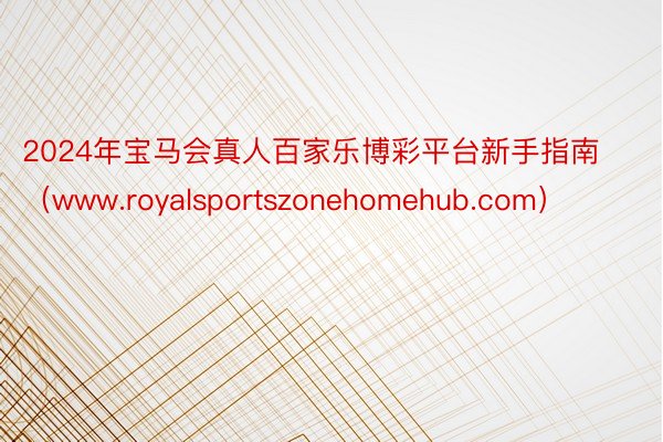 2024年宝马会真人百家乐博彩平台新手指南（www.royalsportszonehomehub.com）