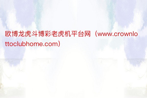 欧博龙虎斗博彩老虎机平台网（www.crownlottoclubhome.com）