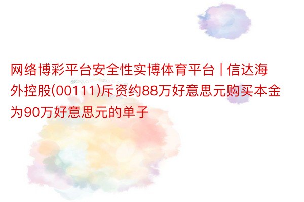 网络博彩平台安全性实博体育平台 | 信达海外控股(00111)斥资约88万好意思元购买本金为90万好意思元的单子