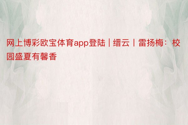 网上博彩欧宝体育app登陆 | 缙云丨雷扬梅：校园盛夏有馨香