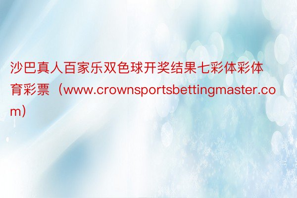 沙巴真人百家乐双色球开奖结果七彩体彩体育彩票（www.crownsportsbettingmaster.com）