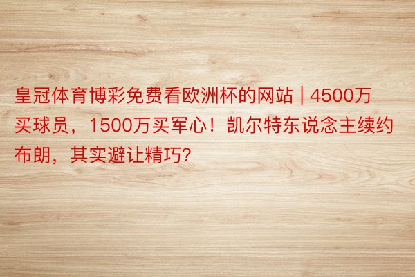 皇冠体育博彩免费看欧洲杯的网站 | 4500万买球员，1500万买军心！凯尔特东说念主续约布朗，其实避让精巧？