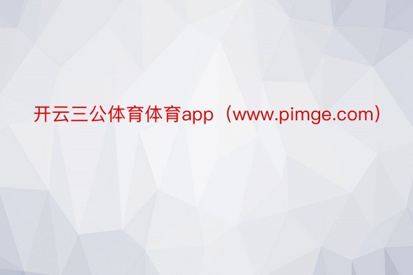 开云三公体育体育app（www.pimge.com）