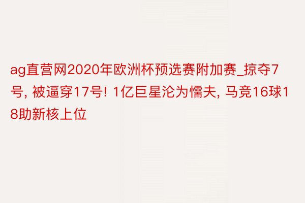 ag直营网2020年欧洲杯预选赛附加赛_掠夺7号, 被逼穿17号! 1亿巨星沦为懦夫, 马竞16球18助新核上位