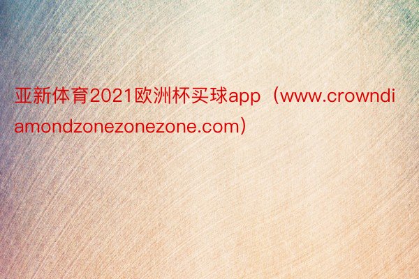 亚新体育2021欧洲杯买球app（www.crowndiamondzonezonezone.com）