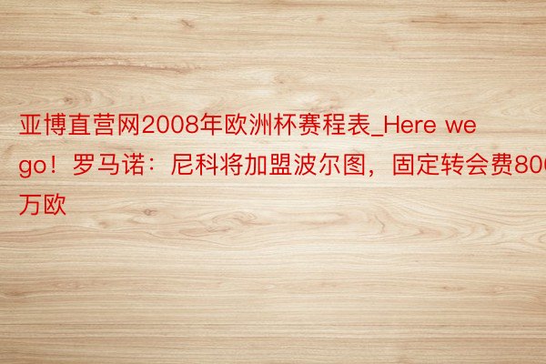 亚博直营网2008年欧洲杯赛程表_Here we go！罗马诺：尼科将加盟波尔图，固定转会费800万欧