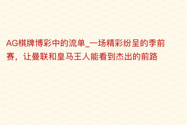 AG棋牌博彩中的流单_一场精彩纷呈的季前赛，让曼联和皇马王人能看到杰出的前路