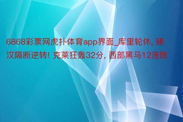 6868彩票网虎扑体育app界面_库里轮休, 硬汉隔断逆转! 克莱狂轰32分, 西部黑马12连败