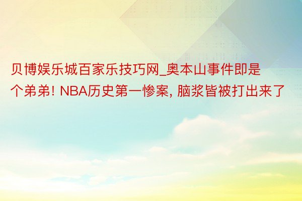 贝博娱乐城百家乐技巧网_奥本山事件即是个弟弟! NBA历史第一惨案， 脑浆皆被打出来了