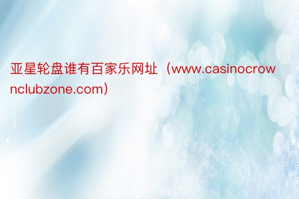 亚星轮盘谁有百家乐网址（www.casinocrownclubzone.com）