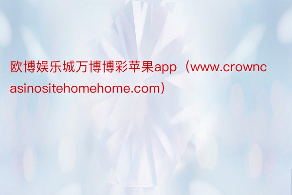 欧博娱乐城万博博彩苹果app（www.crowncasinositehomehome.com）