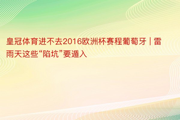 皇冠体育进不去2016欧洲杯赛程葡萄牙 | 雷雨天这些“陷坑”要遁入