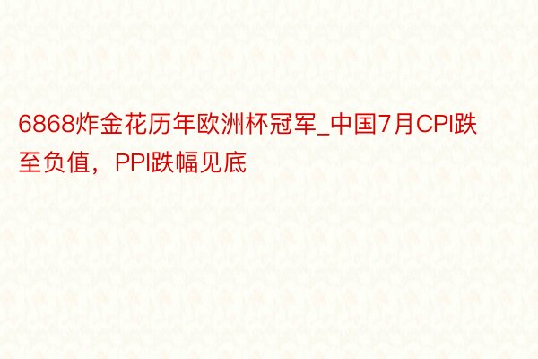 6868炸金花历年欧洲杯冠军_中国7月CPI跌至负值，PPI跌幅见底