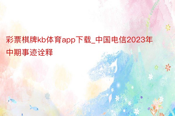 彩票棋牌kb体育app下载_中国电信2023年中期事迹诠释