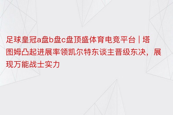 足球皇冠a盘b盘c盘顶盛体育电竞平台 | 塔图姆凸起进展率领凯尔特东谈主晋级东决，展现万能战士实力