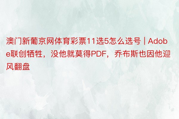 澳门新葡京网体育彩票11选5怎么选号 | Adobe联创牺牲，没他就莫得PDF，乔布斯也因他迎风翻盘