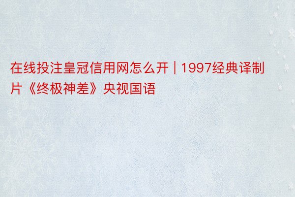 在线投注皇冠信用网怎么开 | 1997经典译制片《终极神差》央视国语