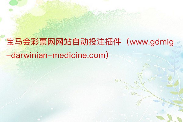 宝马会彩票网网站自动投注插件（www.gdmig-darwinian-medicine.com）