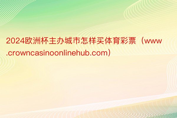 2024欧洲杯主办城市怎样买体育彩票（www.crowncasinoonlinehub.com）