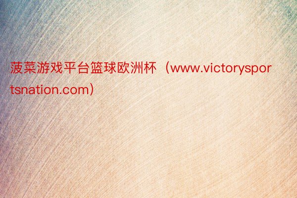 菠菜游戏平台篮球欧洲杯（www.victorysportsnation.com）