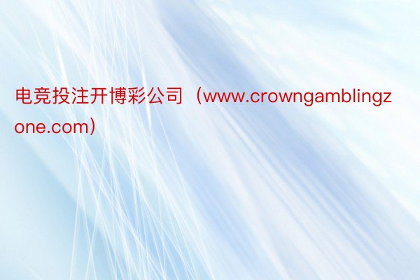 电竞投注开博彩公司（www.crowngamblingzone.com）