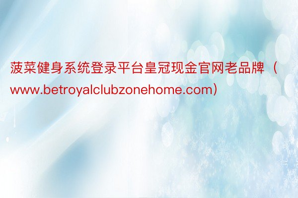 菠菜健身系统登录平台皇冠现金官网老品牌（www.betroyalclubzonehome.com）