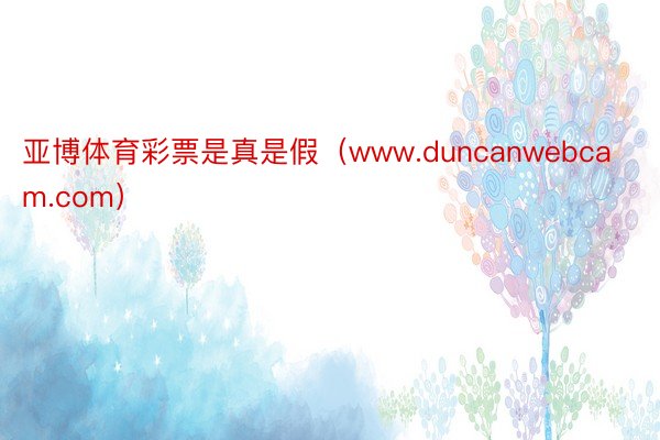 亚博体育彩票是真是假（www.duncanwebcam.com）