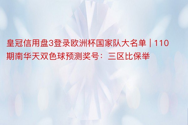 皇冠信用盘3登录欧洲杯国家队大名单 | 110期南华天双色球预测奖号：三区比保举