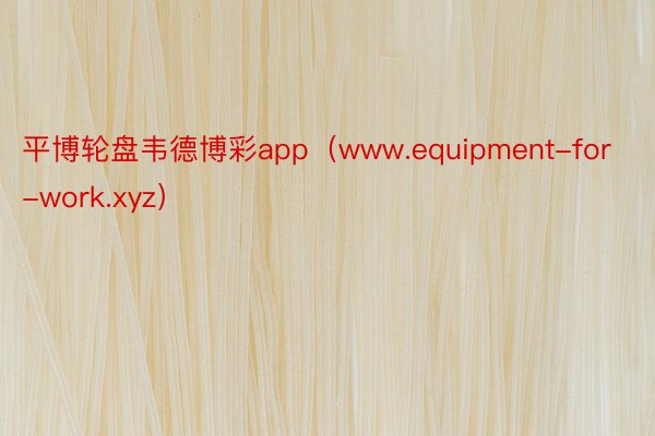 平博轮盘韦德博彩app（www.equipment-for-work.xyz）