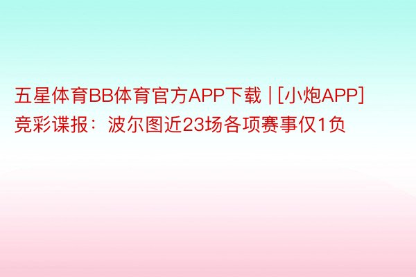 五星体育BB体育官方APP下载 | [小炮APP]竞彩谍报：波尔图近23场各项赛事仅1负