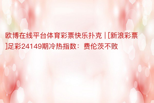 欧博在线平台体育彩票快乐扑克 | [新浪彩票]足彩24149期冷热指数：费伦茨不败