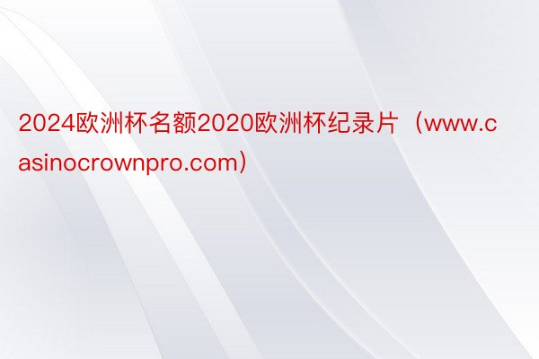 2024欧洲杯名额2020欧洲杯纪录片（www.casinocrownpro.com）