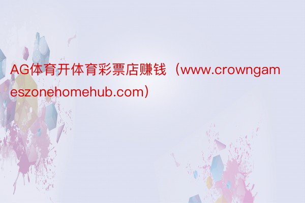 AG体育开体育彩票店赚钱（www.crowngameszonehomehub.com）