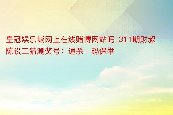 皇冠娱乐城网上在线赌博网站吗_311期财叔陈设三猜测奖号：通杀一码保举