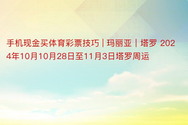 手机现金买体育彩票技巧 | 玛丽亚︱塔罗 2024年10月10月28日至11月3日塔罗周运