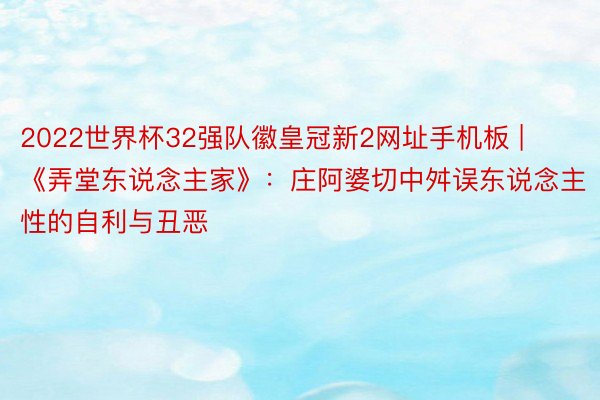 2022世界杯32强队徽皇冠新2网址手机板 | 《弄堂东说念主家》：庄阿婆切中舛误东说念主性的自利与丑恶