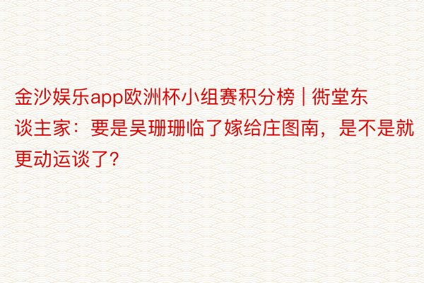 金沙娱乐app欧洲杯小组赛积分榜 | 衖堂东谈主家：要是吴珊珊临了嫁给庄图南，是不是就更动运谈了？