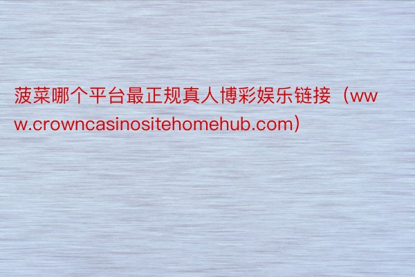 菠菜哪个平台最正规真人博彩娱乐链接（www.crowncasinositehomehub.com）