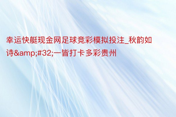 幸运快艇现金网足球竞彩模拟投注_秋韵如诗&#32;一皆打卡多彩贵州