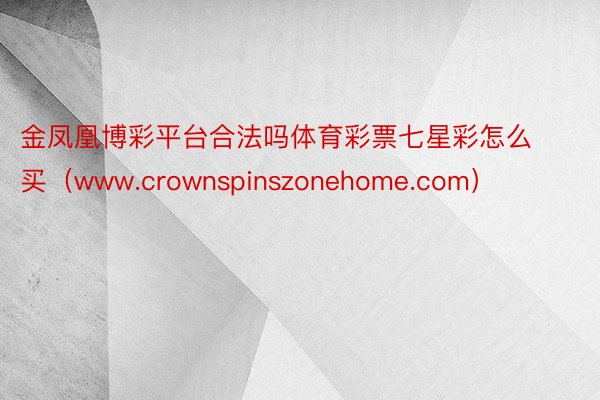 金凤凰博彩平台合法吗体育彩票七星彩怎么买（www.crownspinszonehome.com）