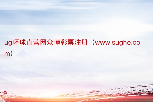 ug环球直营网众博彩票注册(www.sughe.com)